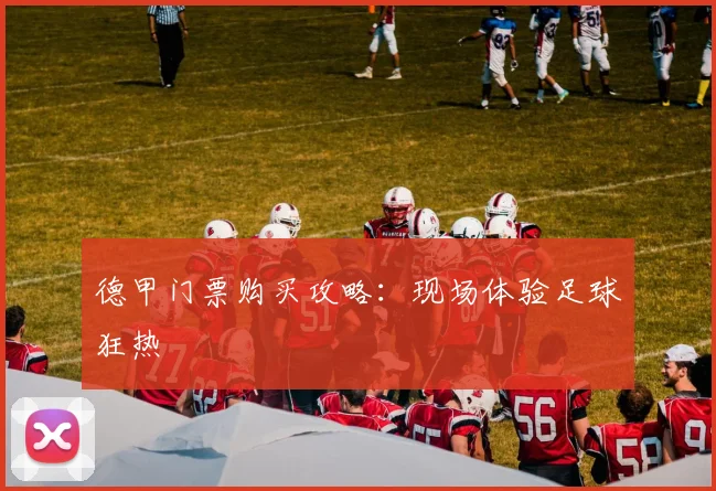 德甲门票购买攻略：现场体验足球狂热