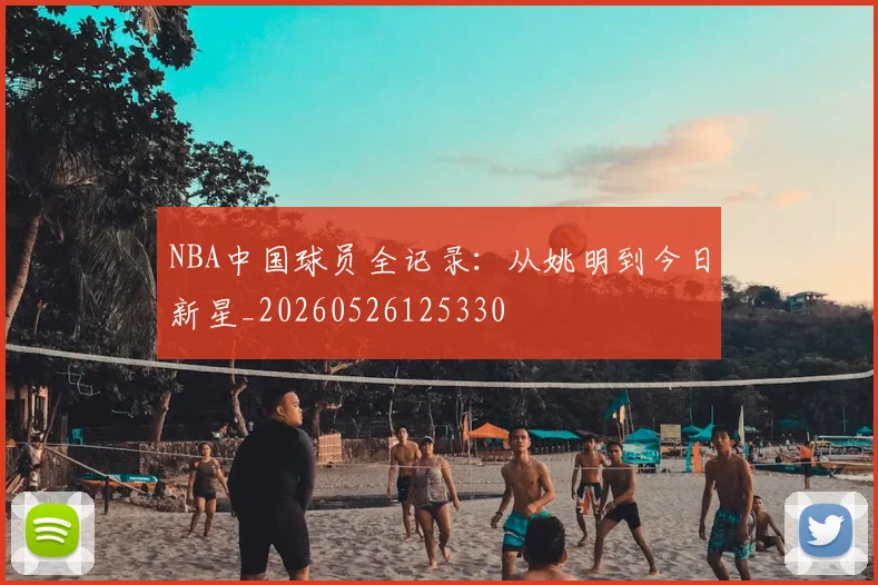 NBA中国球员全记录:从姚明到今日新星_20260526125330