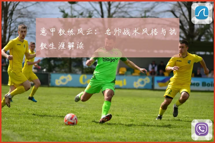 意甲教练风云:名帅战术风格与执教生涯解读