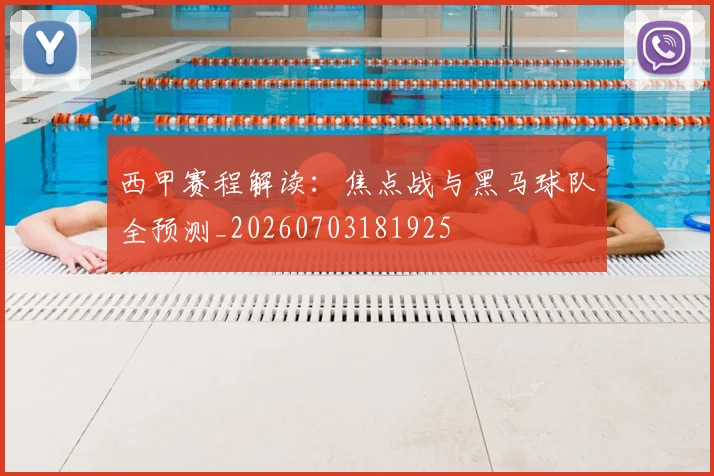 西甲赛程解读:焦点战与黑马球队全预测_20260703181925