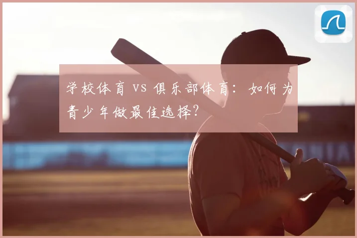 学校体育 vs 俱乐部体育：如何为青少年做最佳选择？