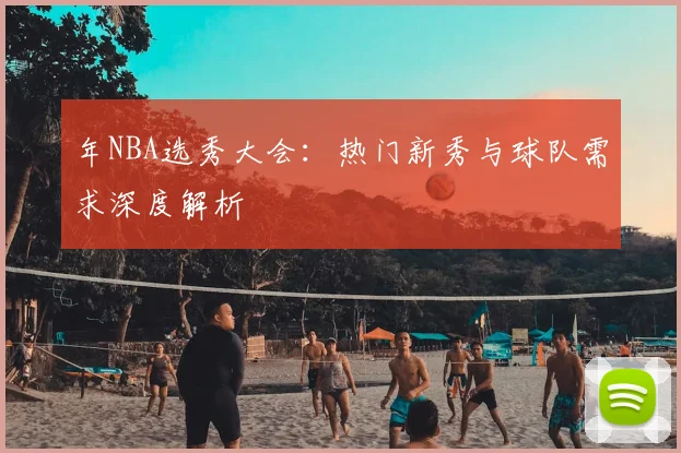 年NBA选秀大会：热门新秀与球队需求深度解析